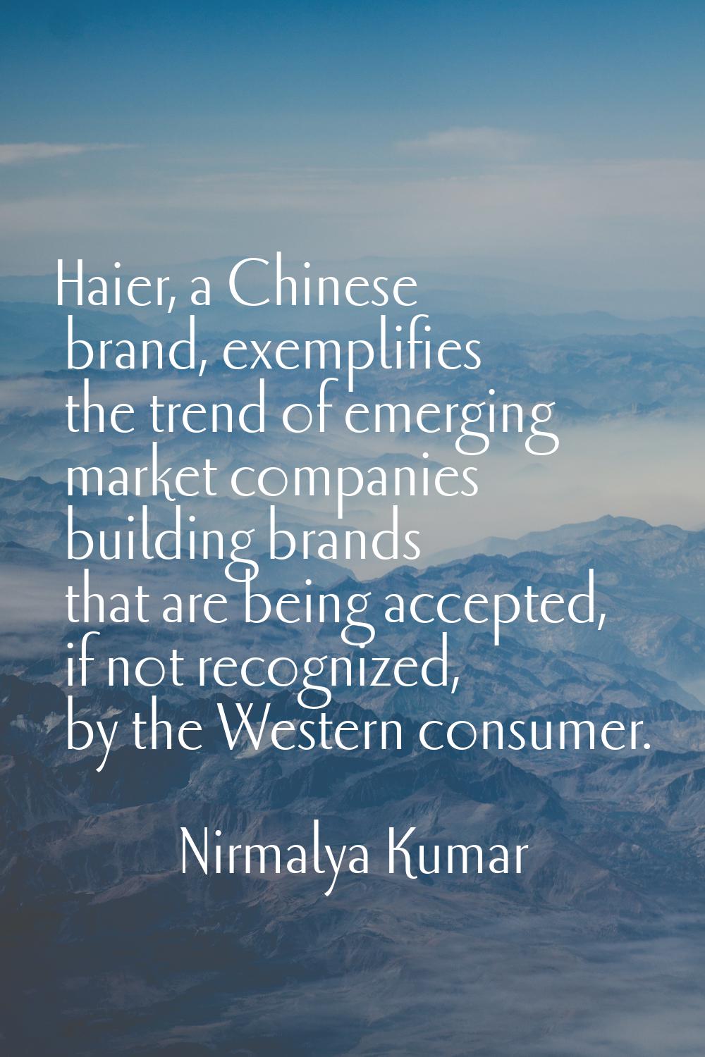 Haier, a Chinese brand, exemplifies the trend of emerging market companies building brands that are