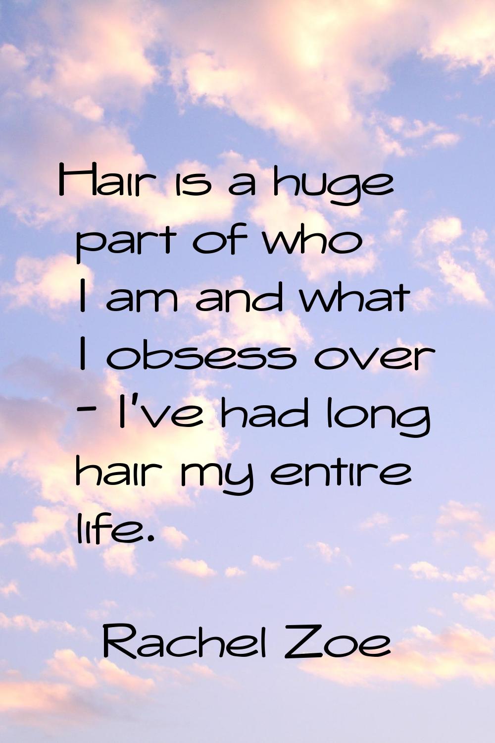 Hair is a huge part of who I am and what I obsess over - I've had long hair my entire life.