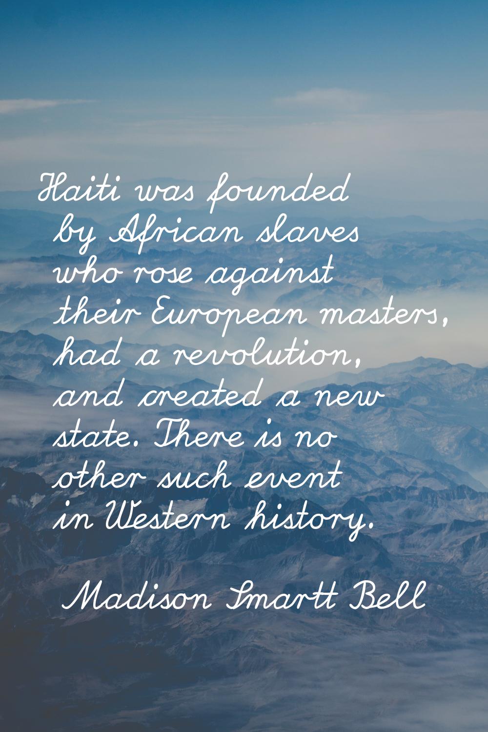 Haiti was founded by African slaves who rose against their European masters, had a revolution, and 