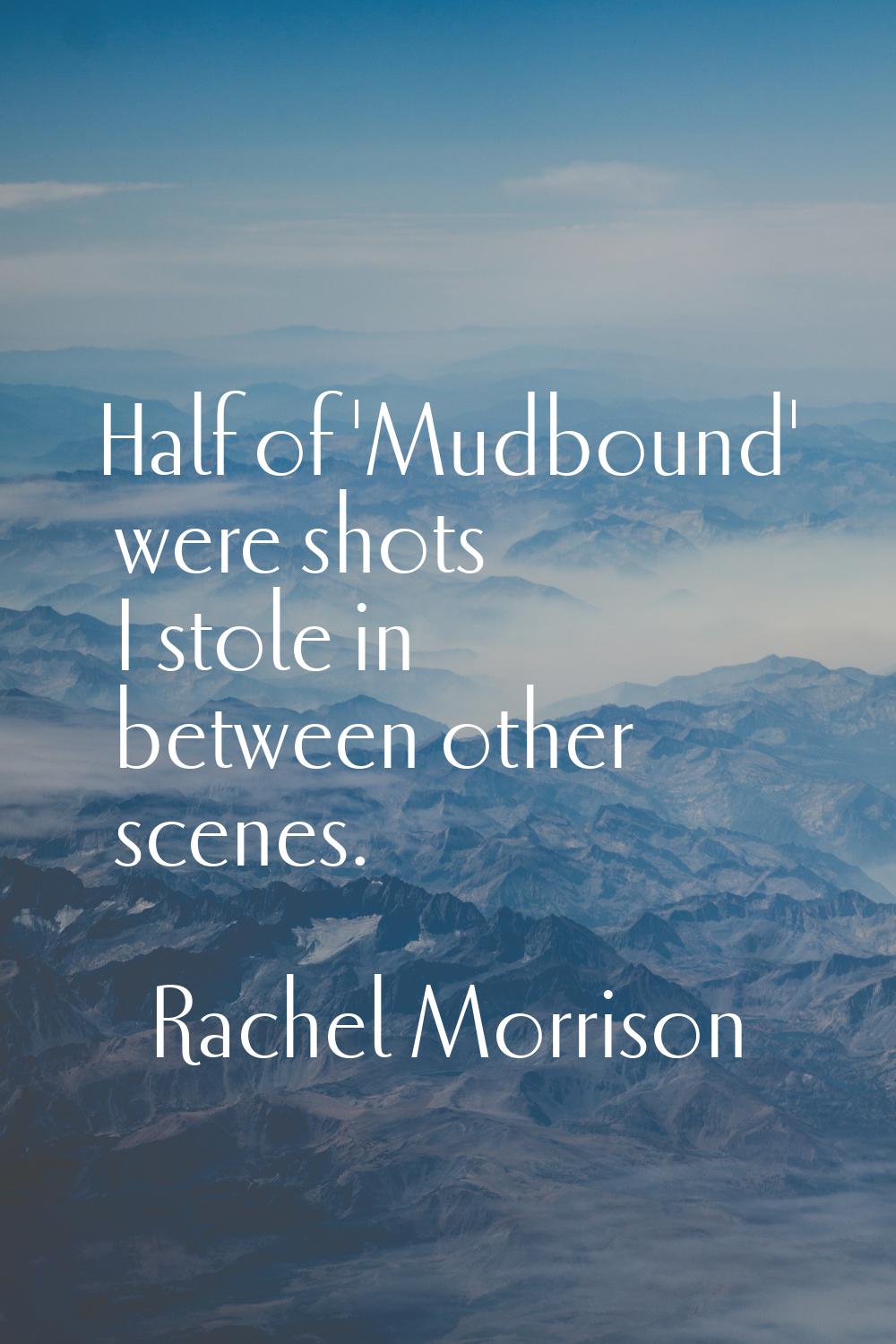 Half of 'Mudbound' were shots I stole in between other scenes.