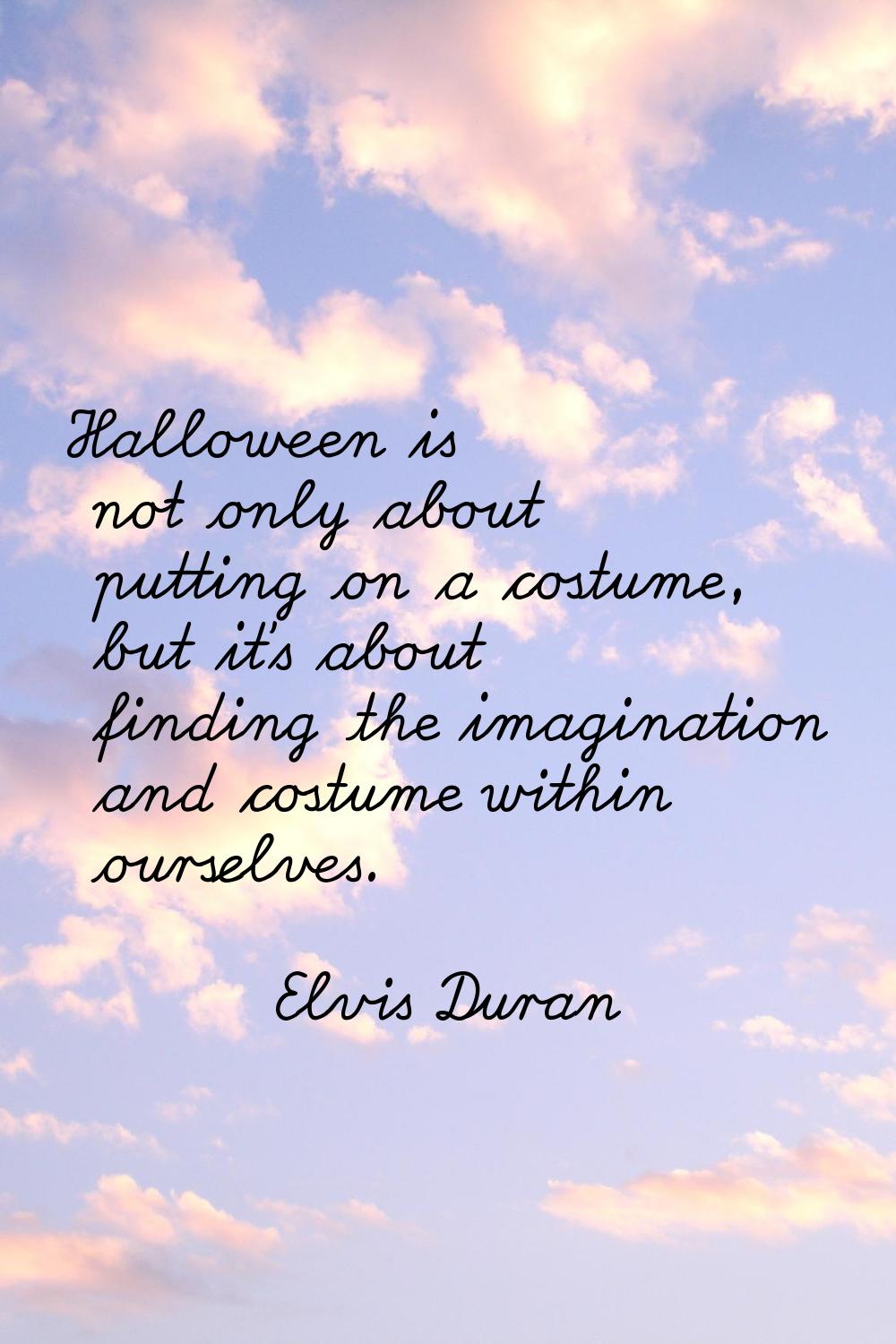 Halloween is not only about putting on a costume, but it's about finding the imagination and costum