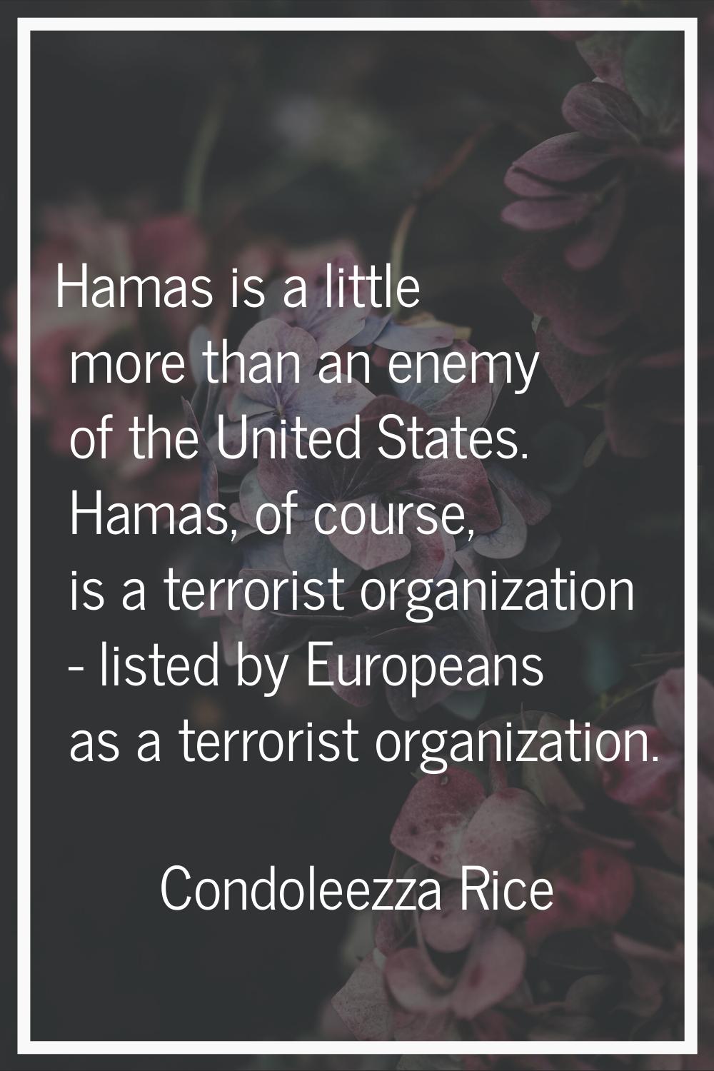 Hamas is a little more than an enemy of the United States. Hamas, of course, is a terrorist organiz