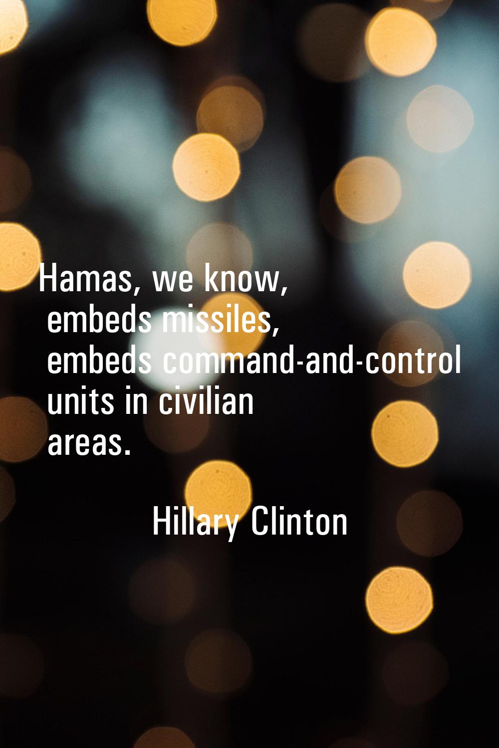 Hamas, we know, embeds missiles, embeds command-and-control units in civilian areas.
