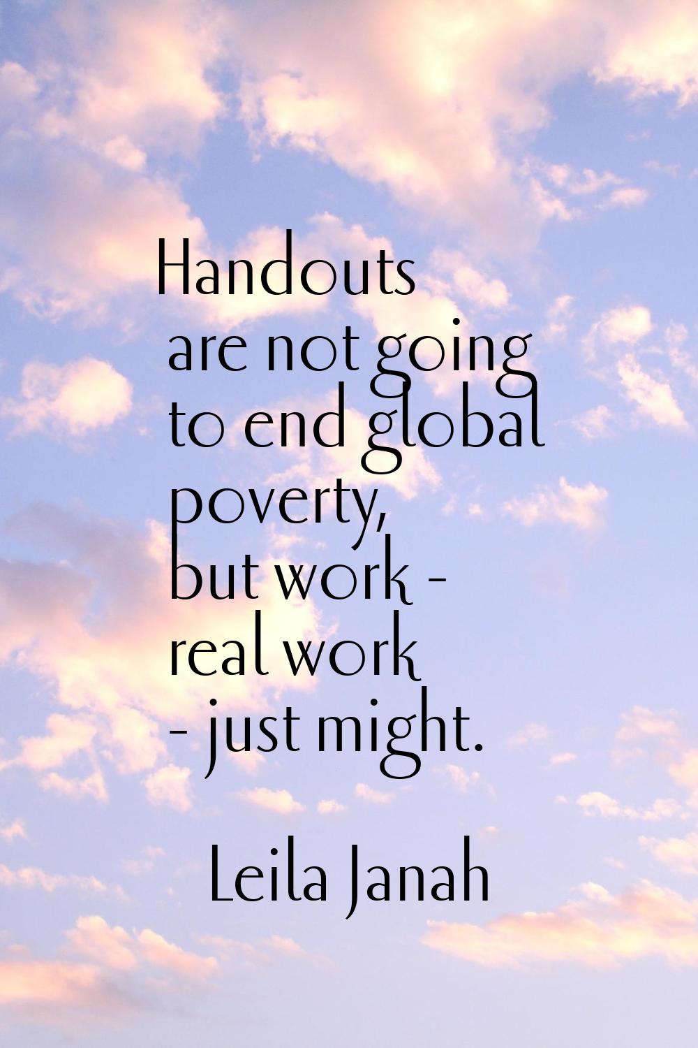 Handouts are not going to end global poverty, but work - real work - just might.