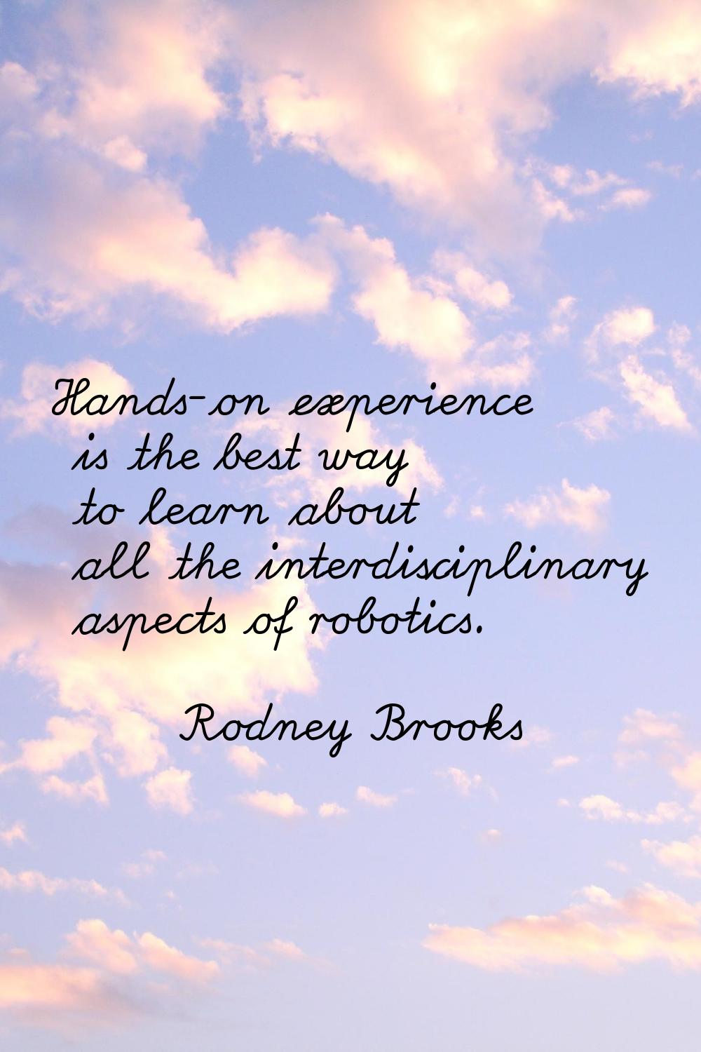 Hands-on experience is the best way to learn about all the interdisciplinary aspects of robotics.