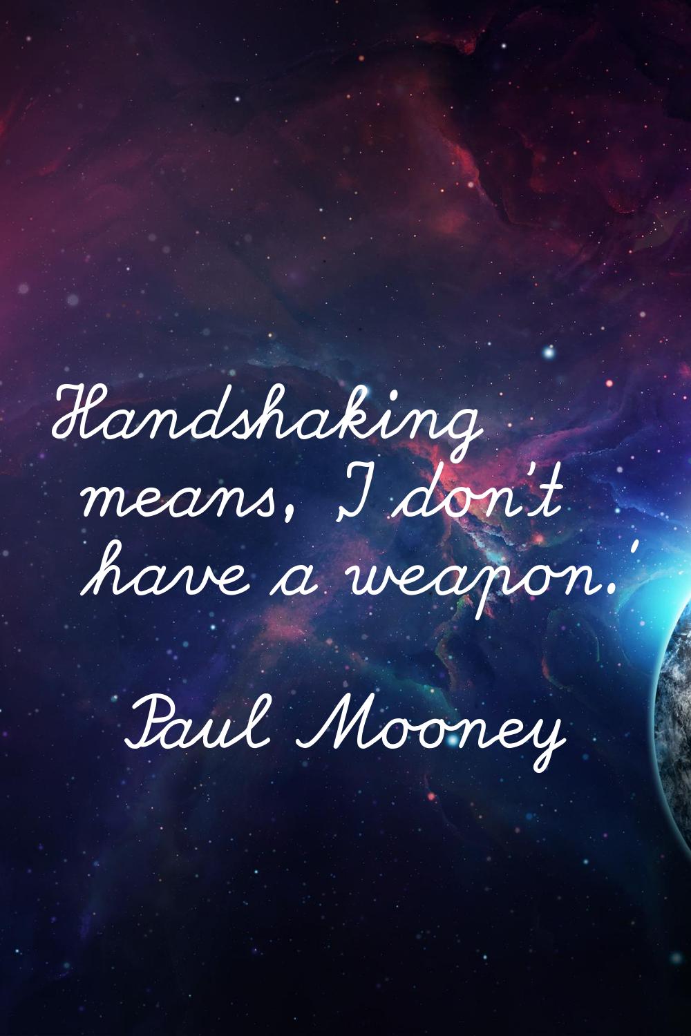 Handshaking means, 'I don't have a weapon.'