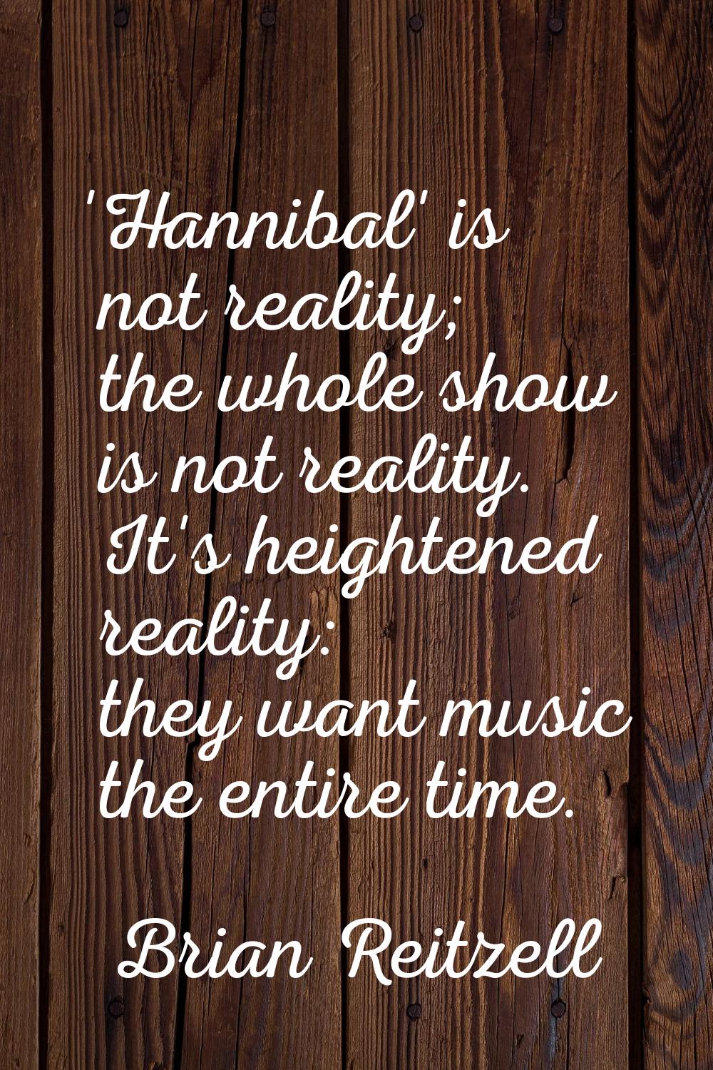 'Hannibal' is not reality; the whole show is not reality. It's heightened reality: they want music 