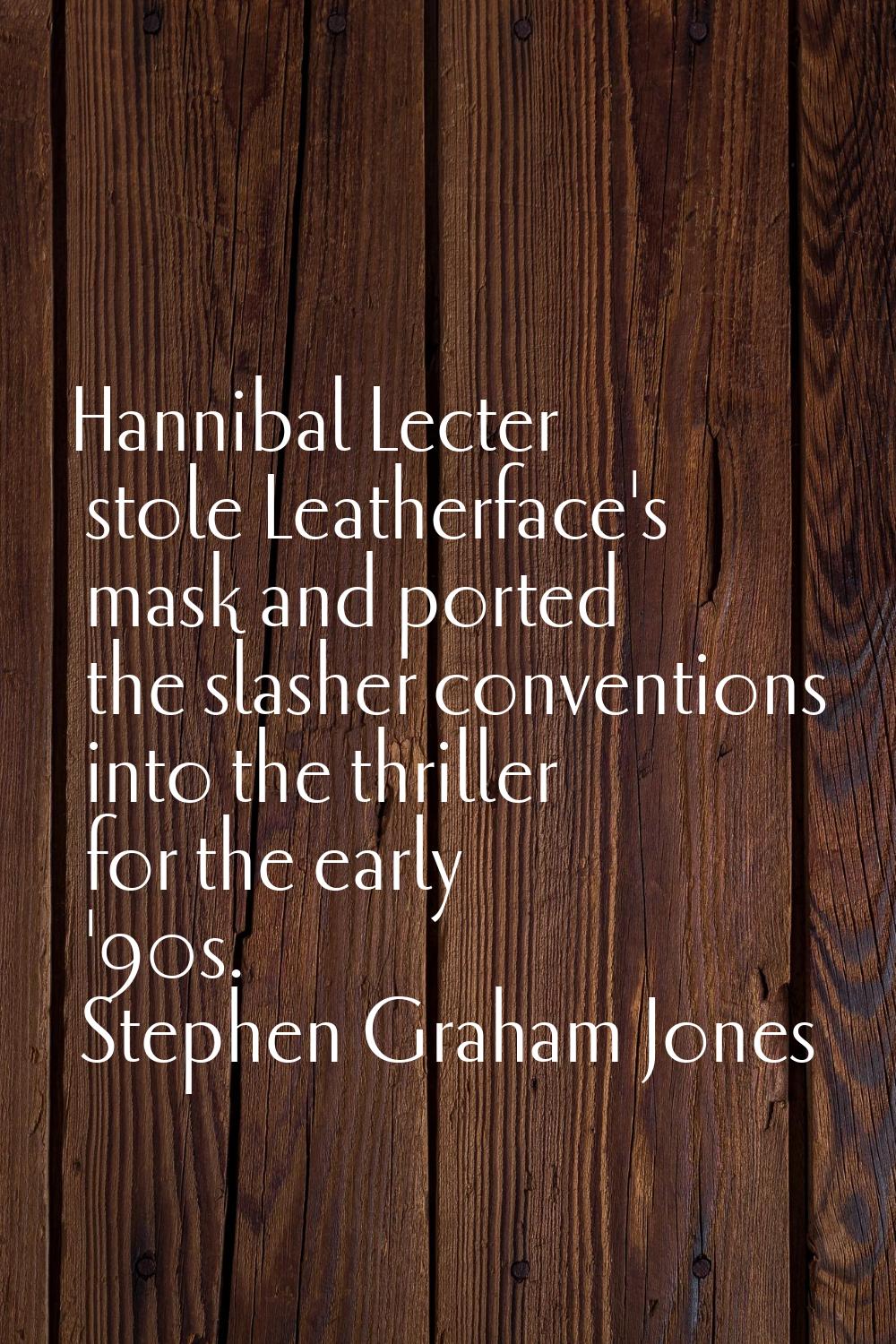 Hannibal Lecter stole Leatherface's mask and ported the slasher conventions into the thriller for t