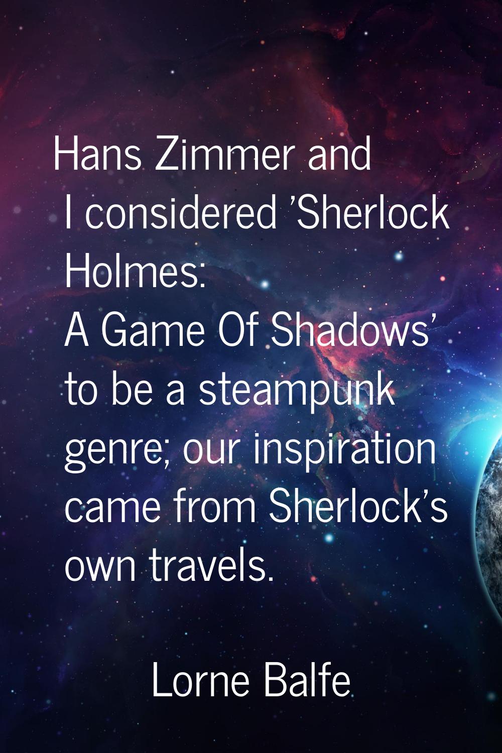 Hans Zimmer and I considered 'Sherlock Holmes: A Game Of Shadows' to be a steampunk genre; our insp