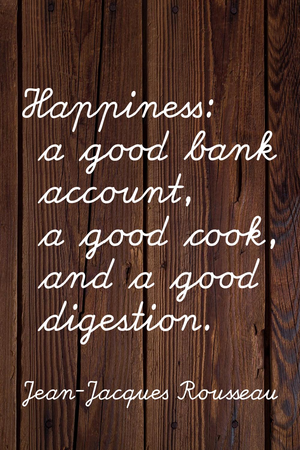 Happiness: a good bank account, a good cook, and a good digestion.