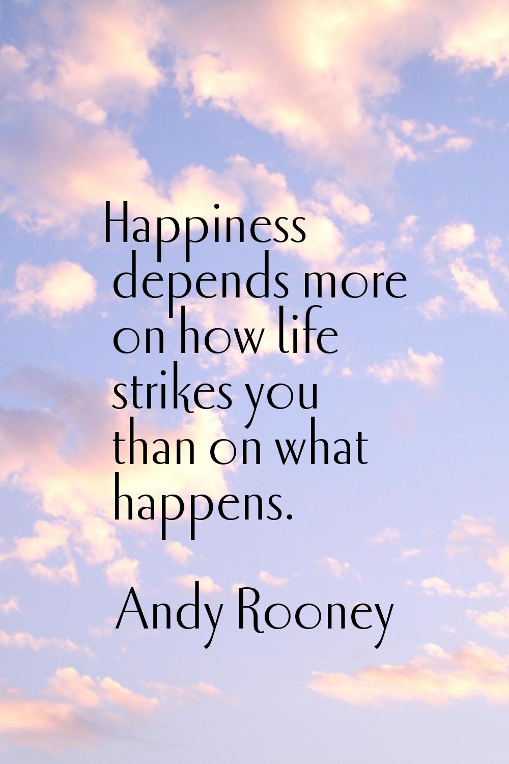 Happiness depends more on how life strikes you than on what happens.