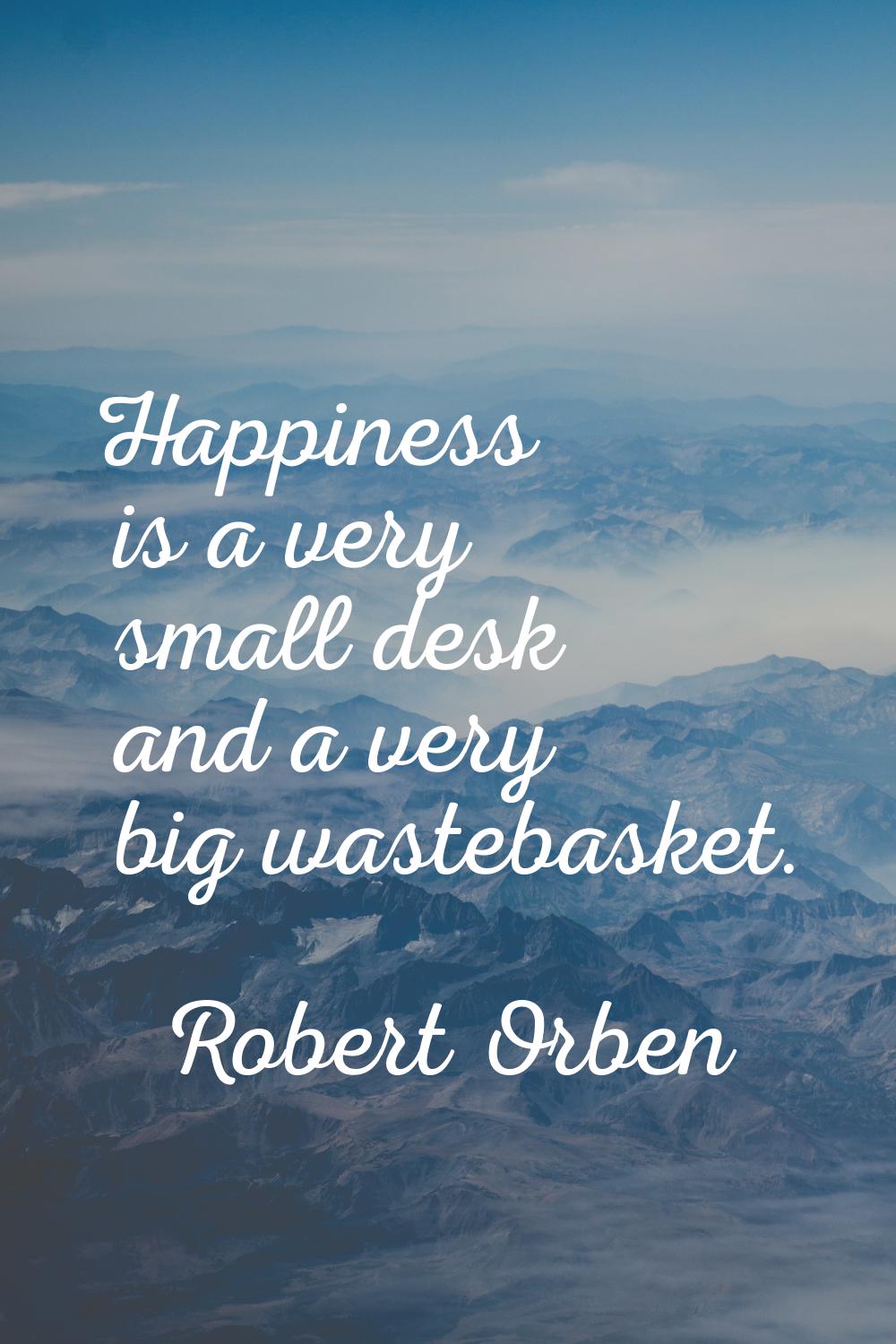 Happiness is a very small desk and a very big wastebasket.
