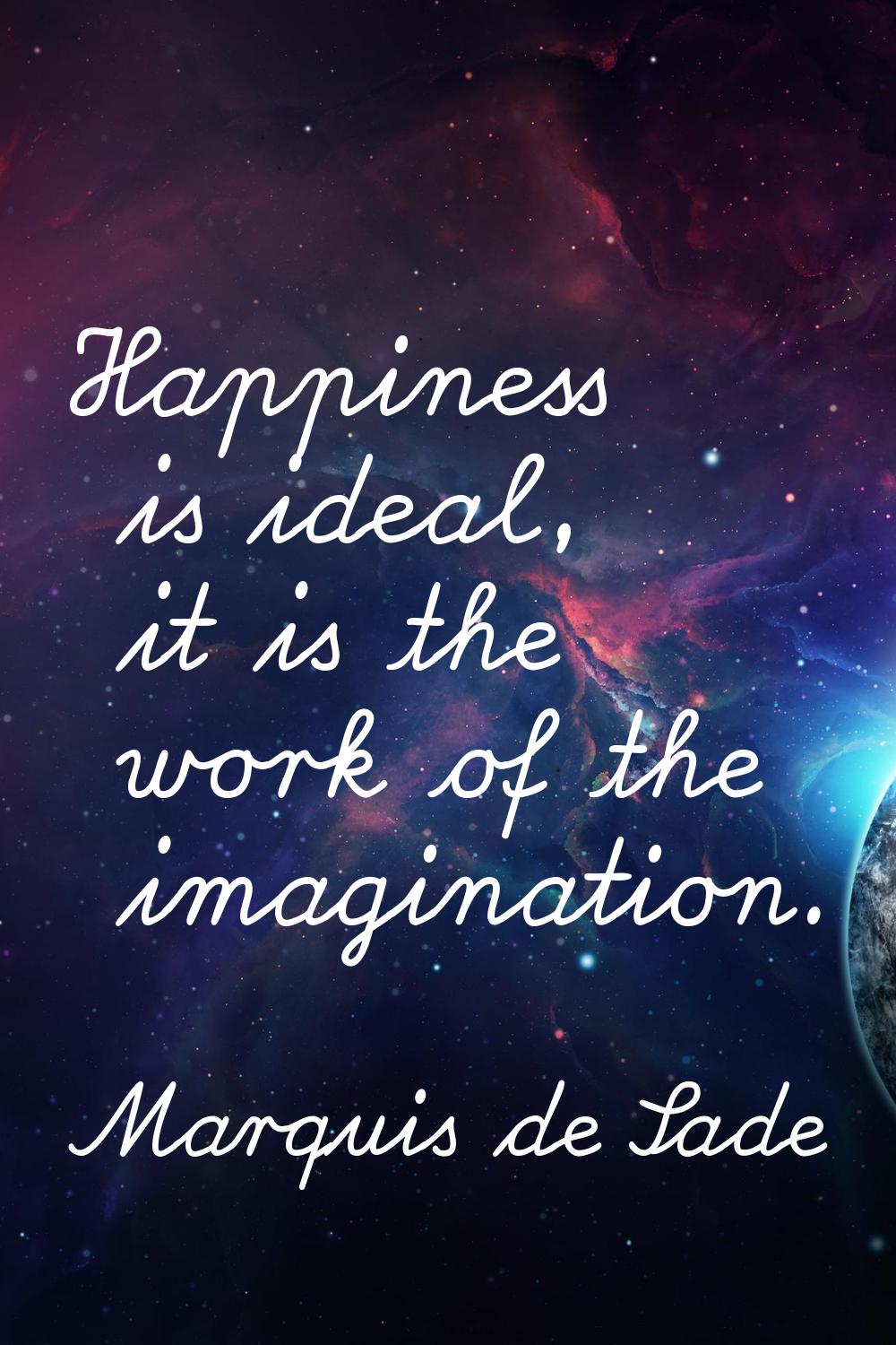 Happiness is ideal, it is the work of the imagination.