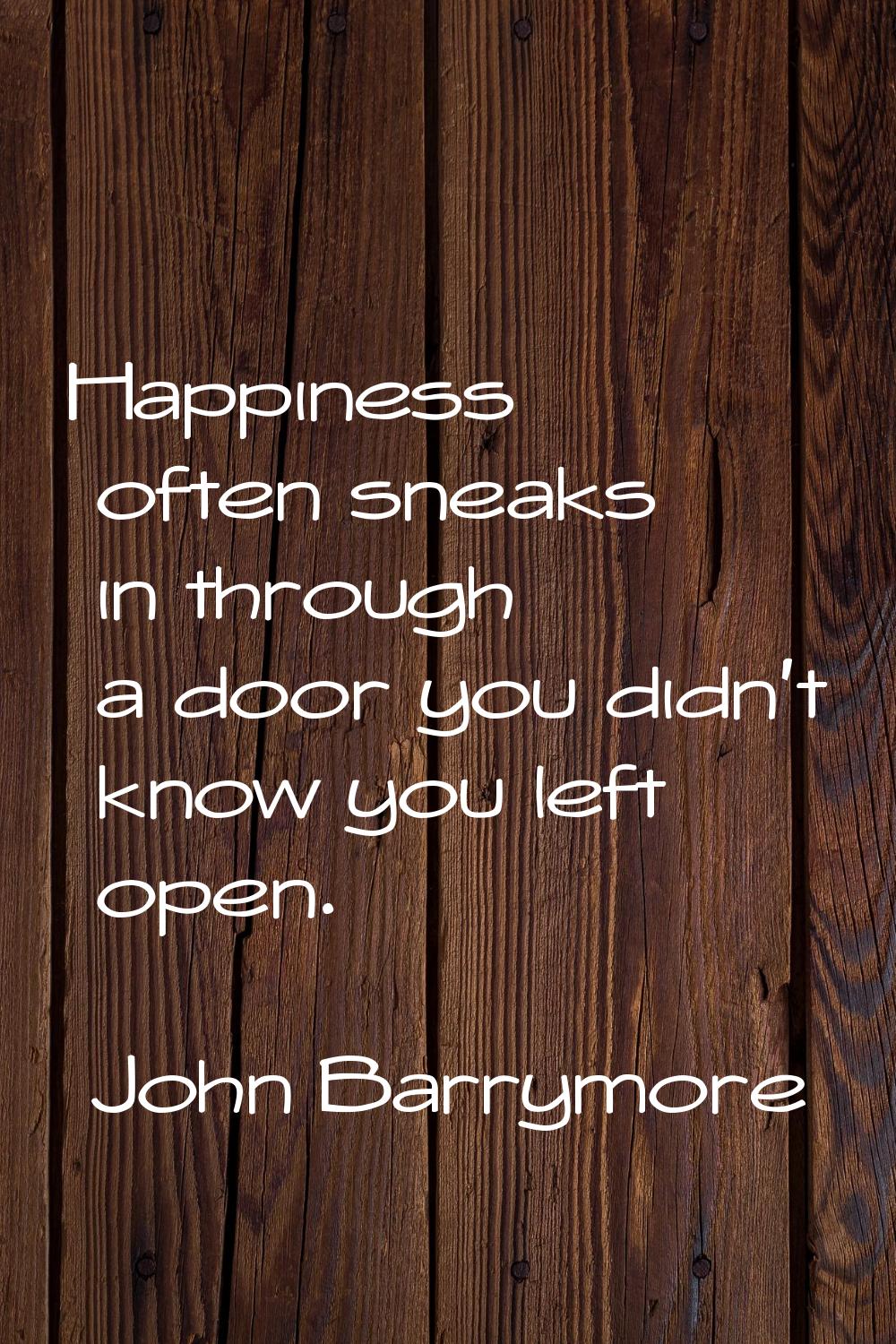 Happiness often sneaks in through a door you didn't know you left open.