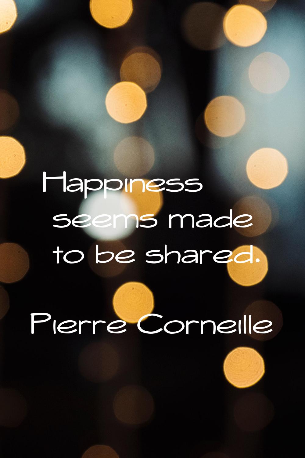 Happiness seems made to be shared.