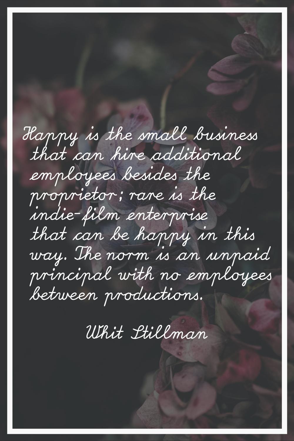 Happy is the small business that can hire additional employees besides the proprietor; rare is the 