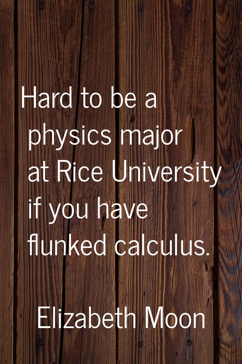Hard to be a physics major at Rice University if you have flunked calculus.