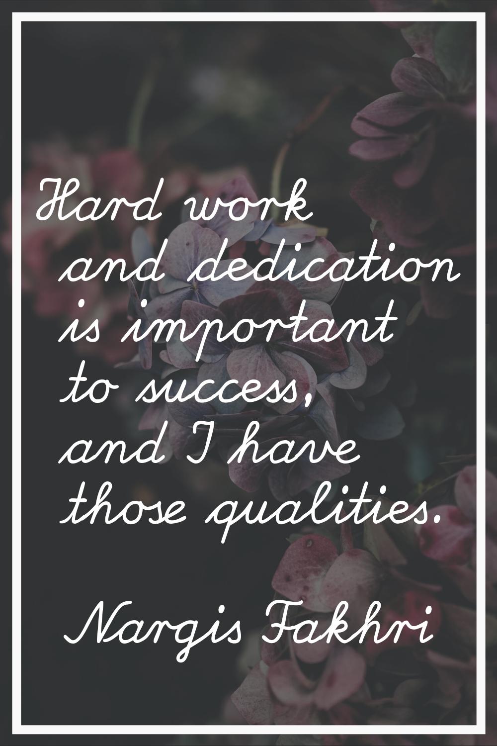 Hard work and dedication is important to success, and I have those qualities.