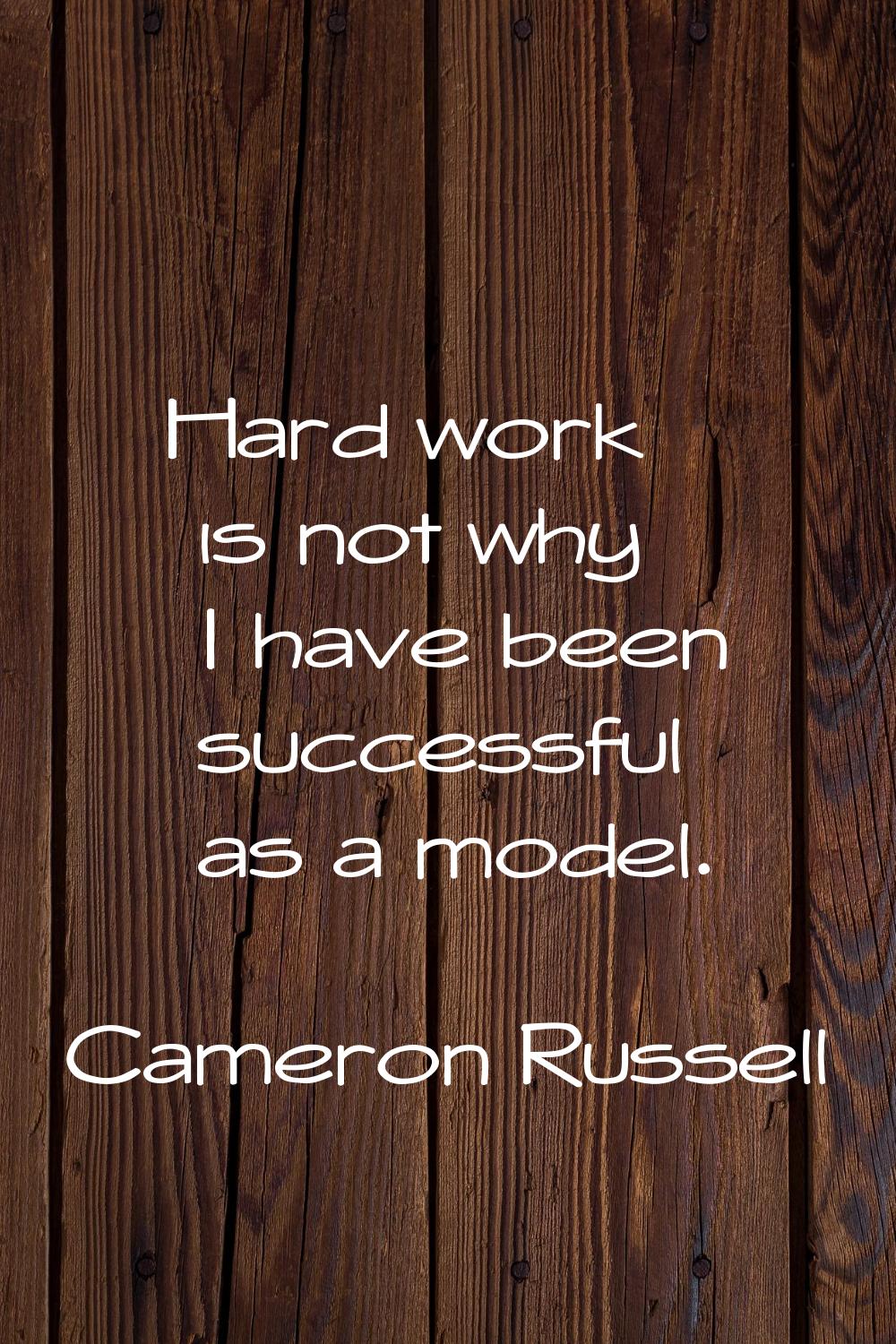 Hard work is not why I have been successful as a model.