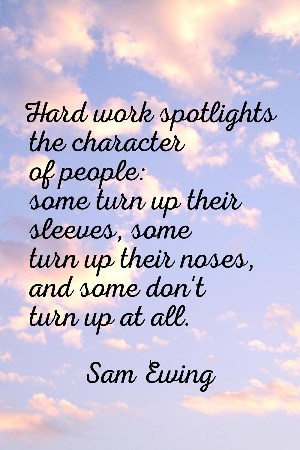 Hard work spotlights the character of people: some turn up their sleeves, some turn up their noses,