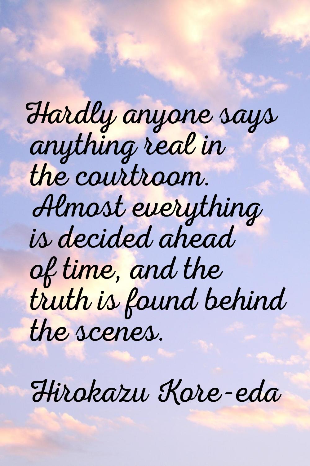 Hardly anyone says anything real in the courtroom. Almost everything is decided ahead of time, and 