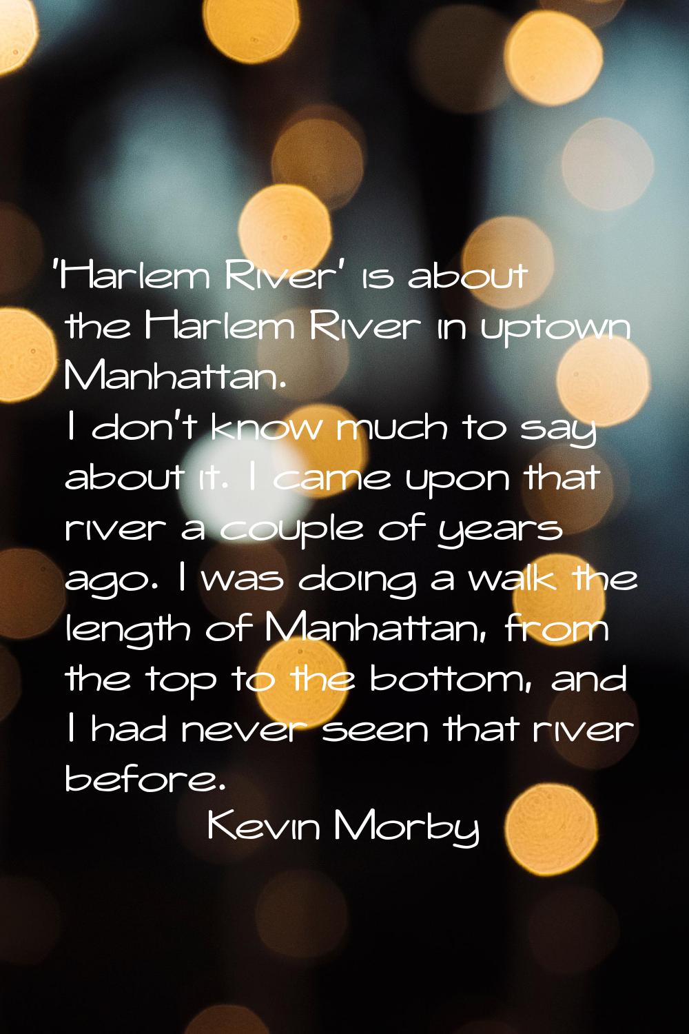 'Harlem River' is about the Harlem River in uptown Manhattan. I don't know much to say about it. I 
