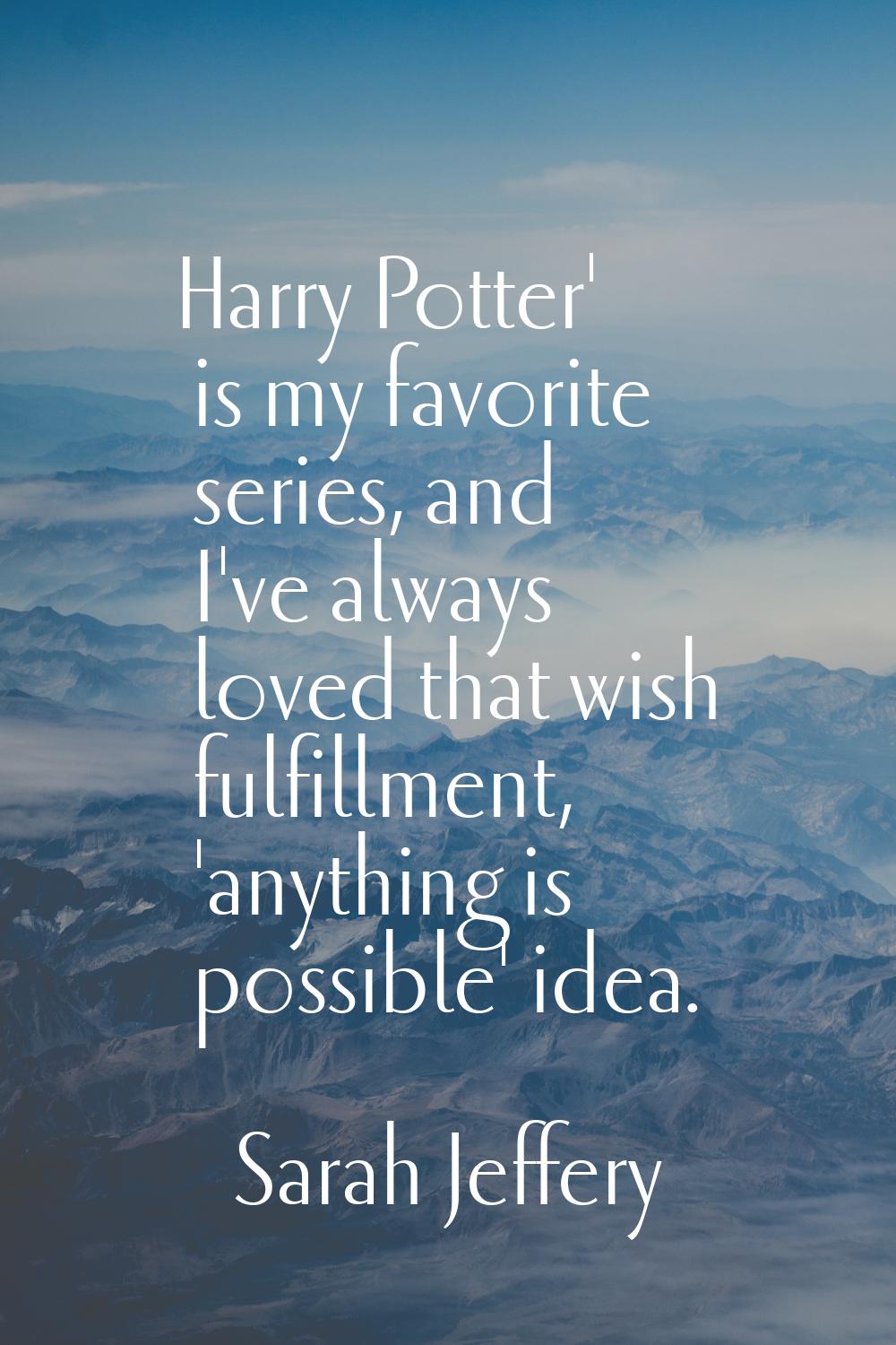 Harry Potter' is my favorite series, and I've always loved that wish fulfillment, 'anything is poss