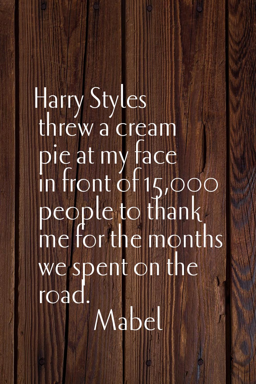 Harry Styles threw a cream pie at my face in front of 15,000 people to thank me for the months we s
