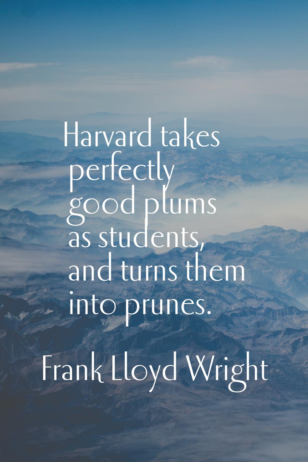Harvard takes perfectly good plums as students, and turns them into prunes.