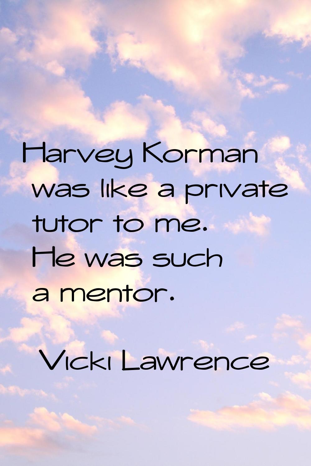 Harvey Korman was like a private tutor to me. He was such a mentor.