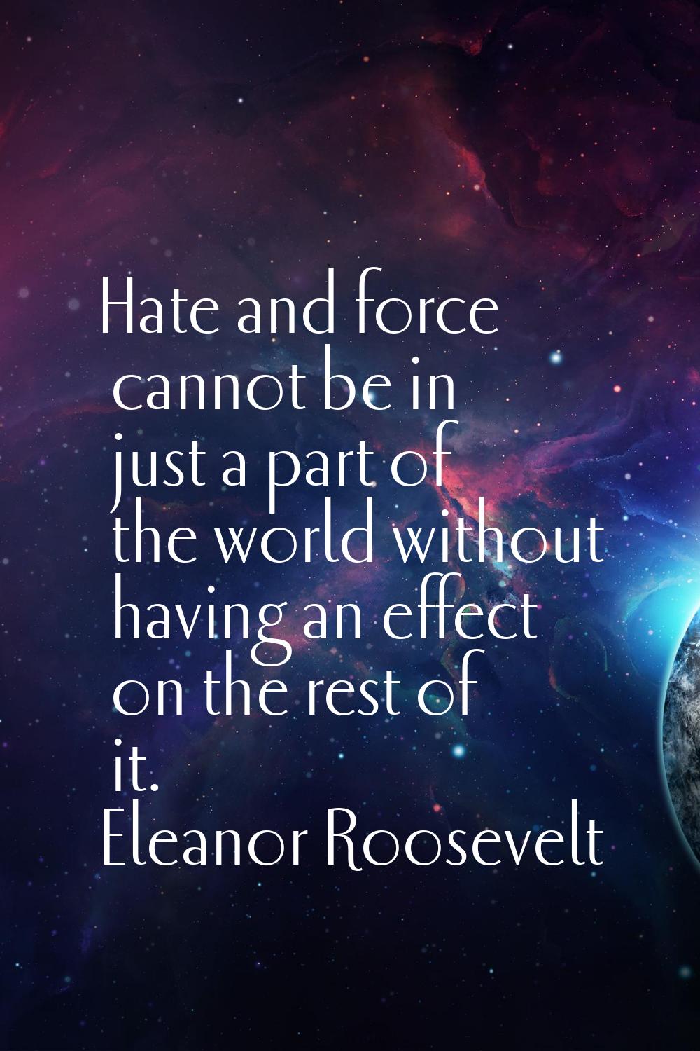 Hate and force cannot be in just a part of the world without having an effect on the rest of it.