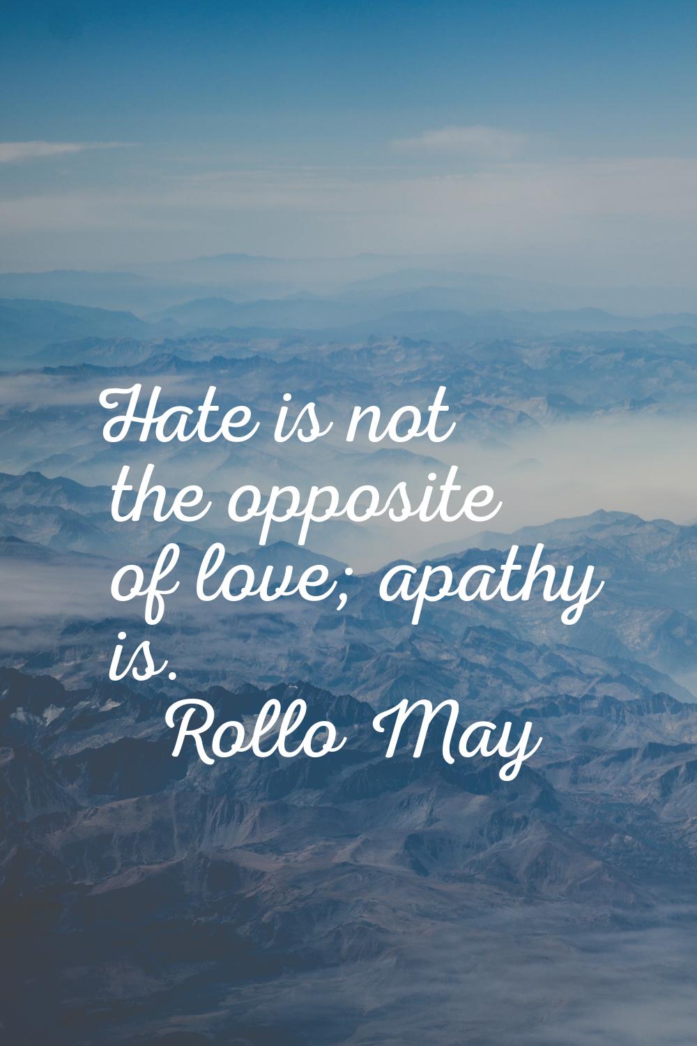 Hate is not the opposite of love; apathy is.