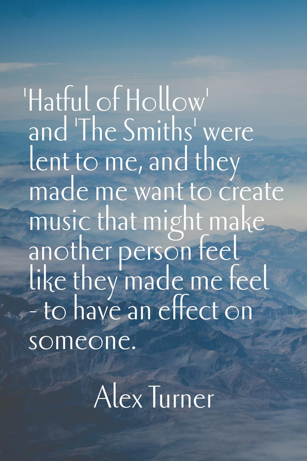 'Hatful of Hollow' and 'The Smiths' were lent to me, and they made me want to create music that mig