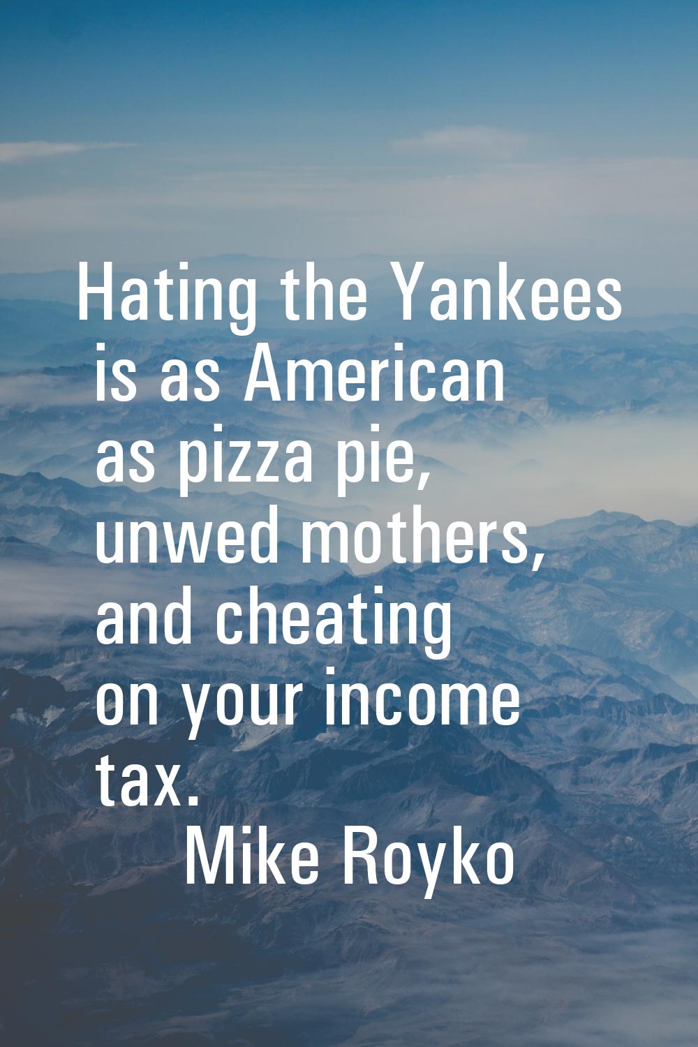 Hating the Yankees is as American as pizza pie, unwed mothers, and cheating on your income tax.