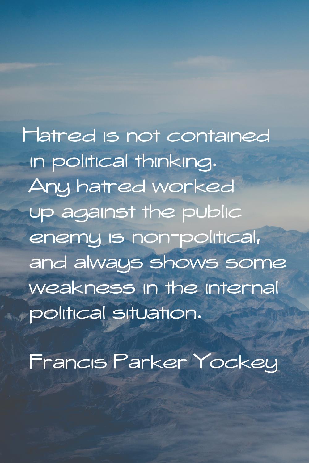 Hatred is not contained in political thinking. Any hatred worked up against the public enemy is non