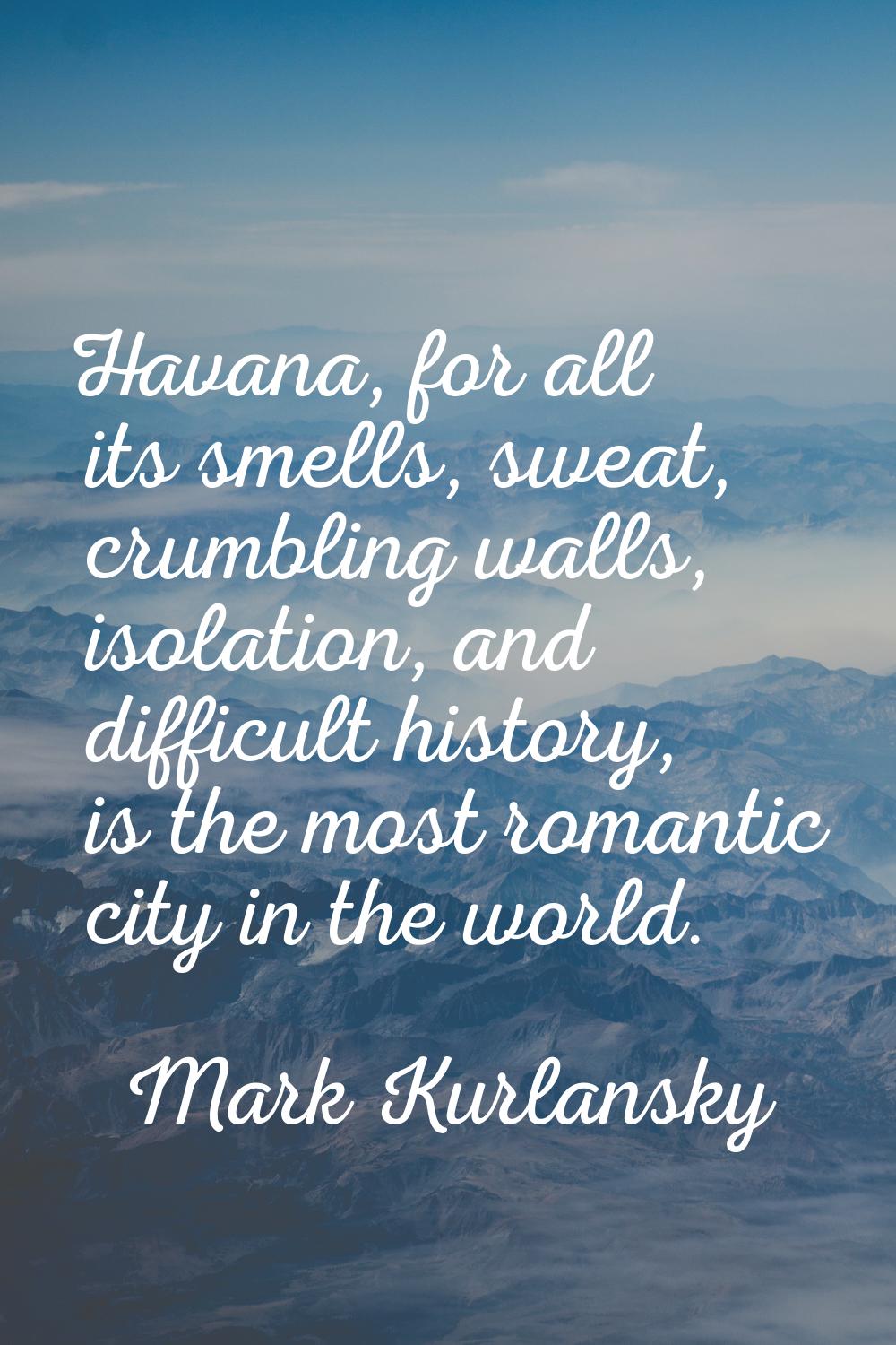 Havana, for all its smells, sweat, crumbling walls, isolation, and difficult history, is the most r