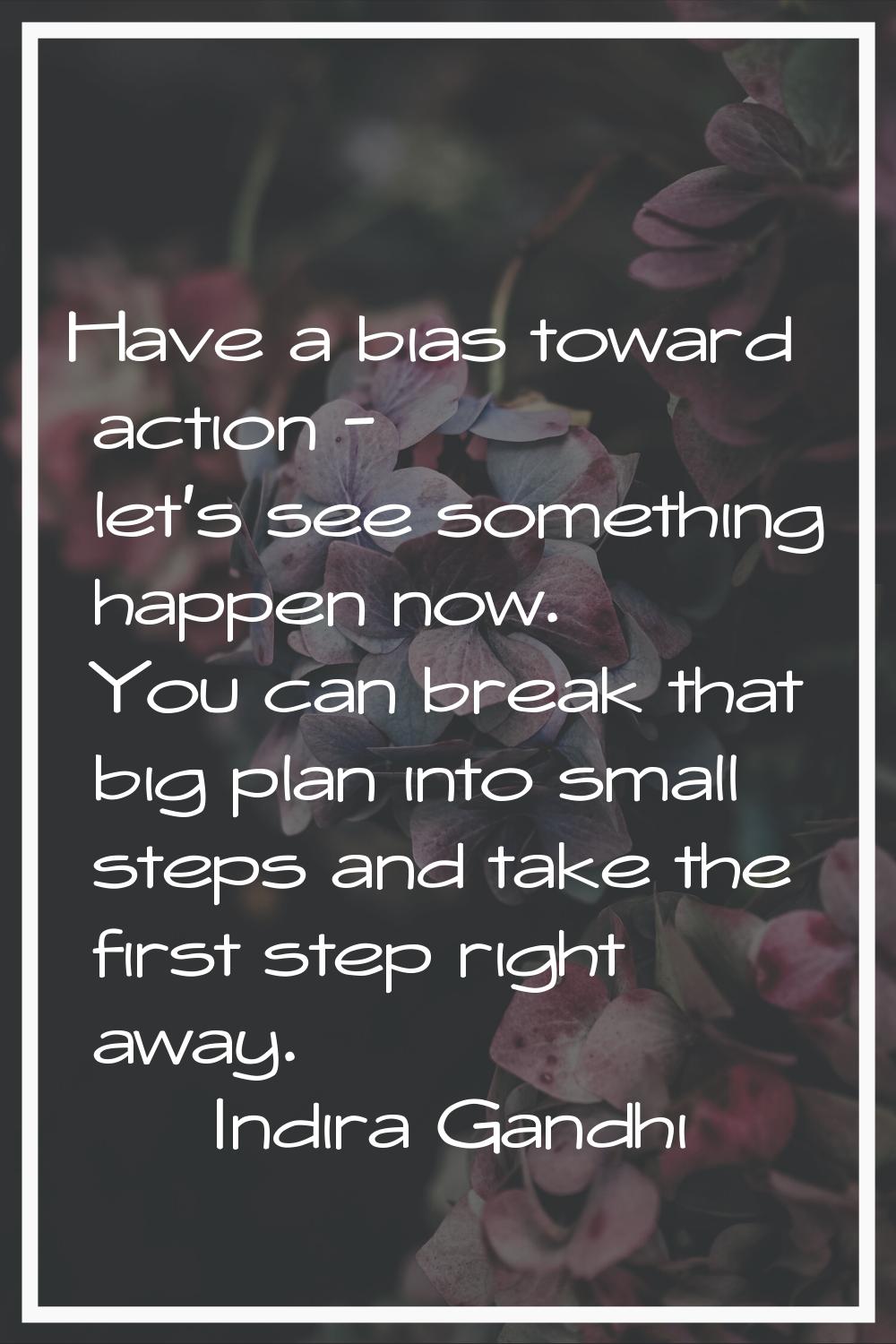 Have a bias toward action - let's see something happen now. You can break that big plan into small 