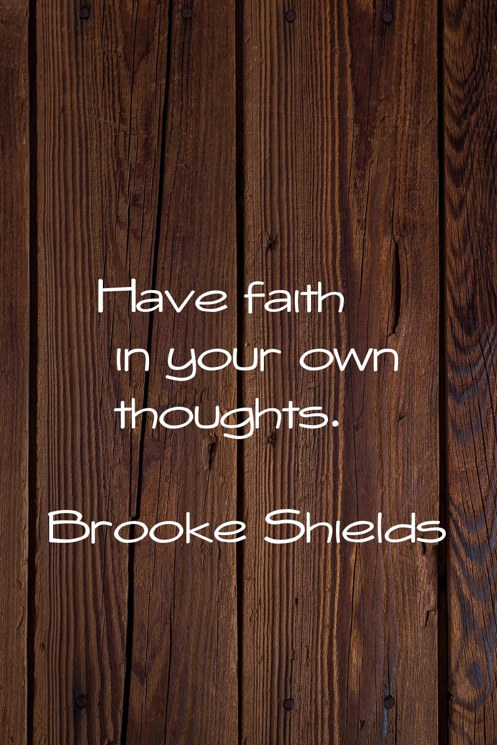 Have faith in your own thoughts.