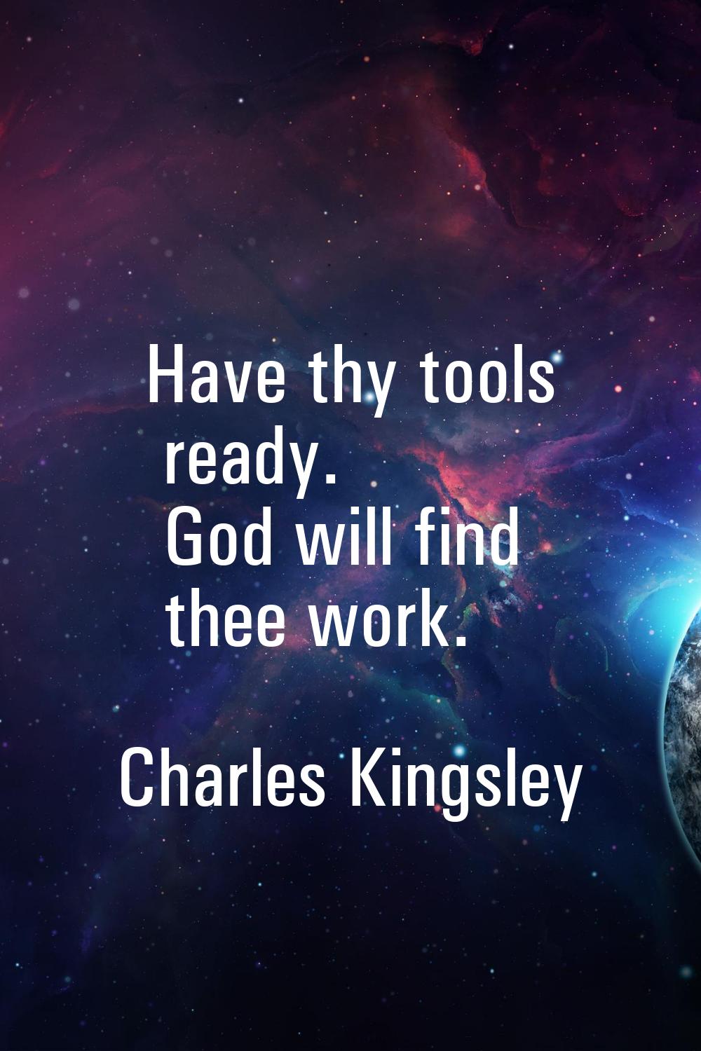 Have thy tools ready. God will find thee work.