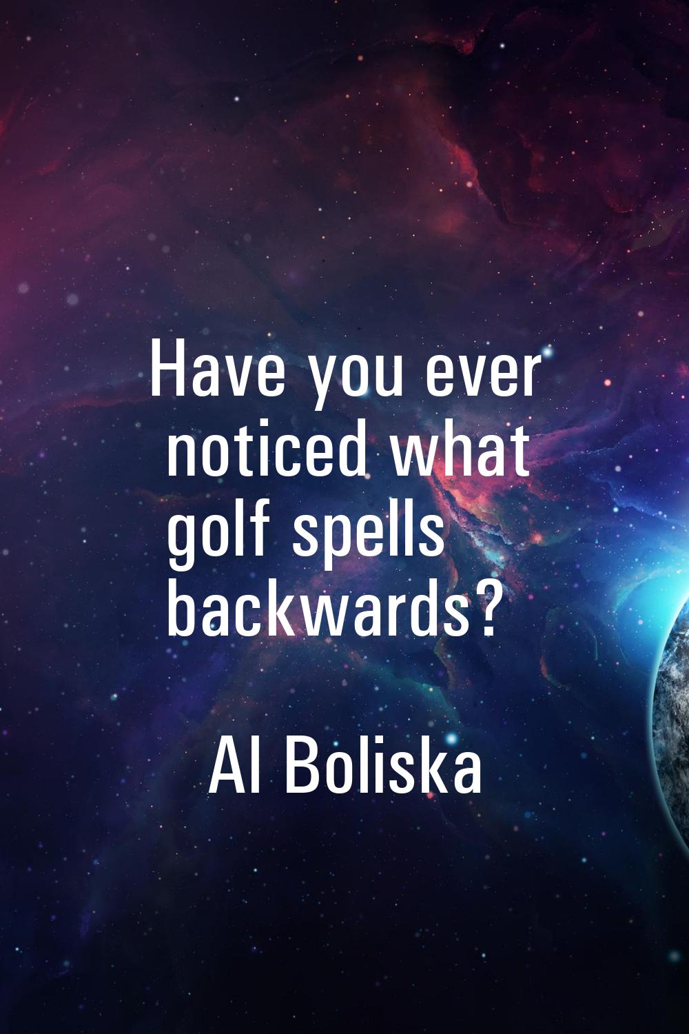 Have you ever noticed what golf spells backwards?