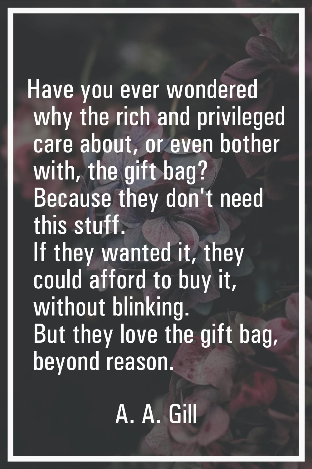 Have you ever wondered why the rich and privileged care about, or even bother with, the gift bag? B