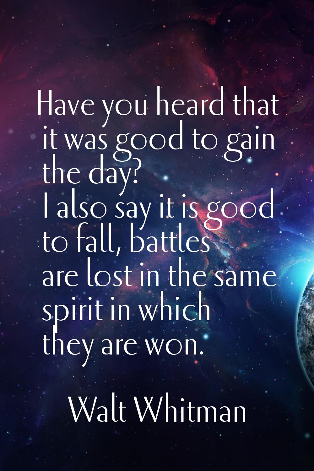Have you heard that it was good to gain the day? I also say it is good to fall, battles are lost in