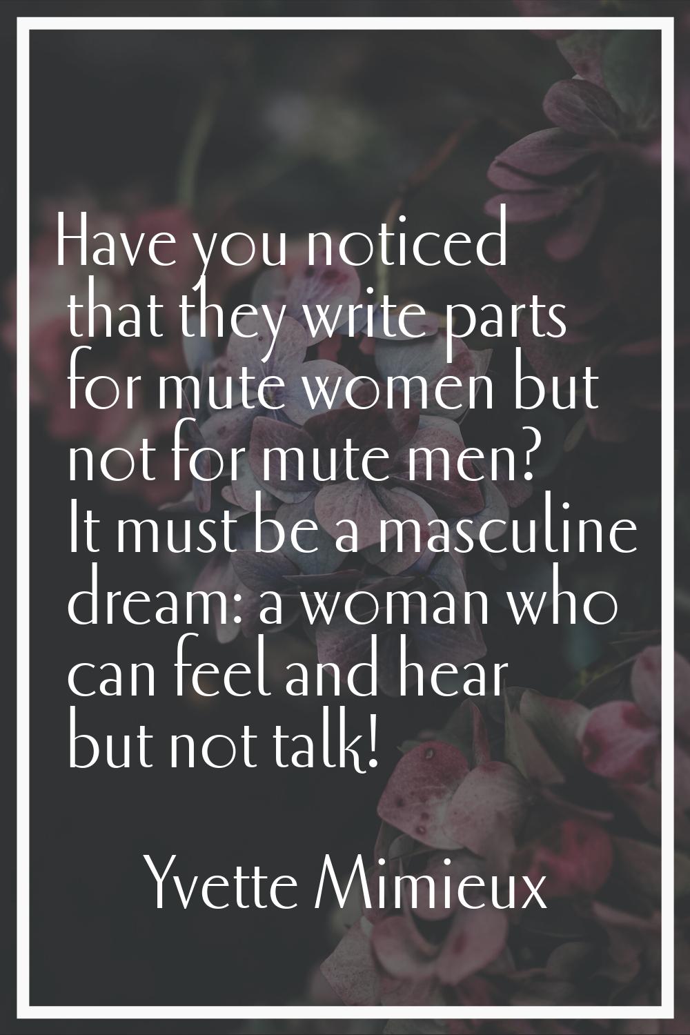 Have you noticed that they write parts for mute women but not for mute men? It must be a masculine 