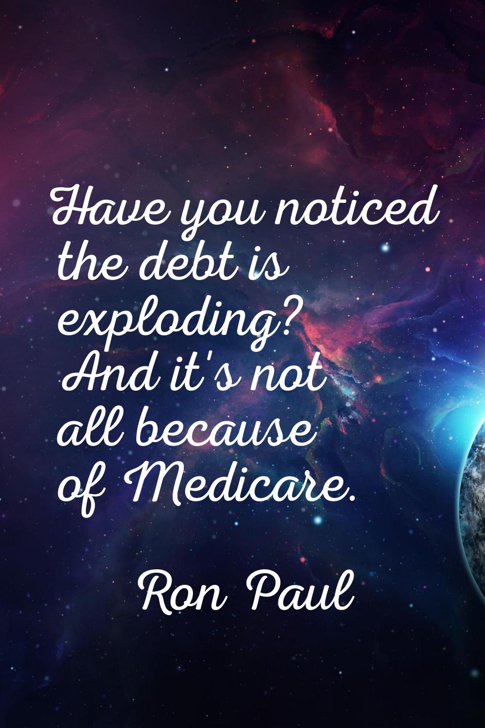 Have you noticed the debt is exploding? And it's not all because of Medicare.