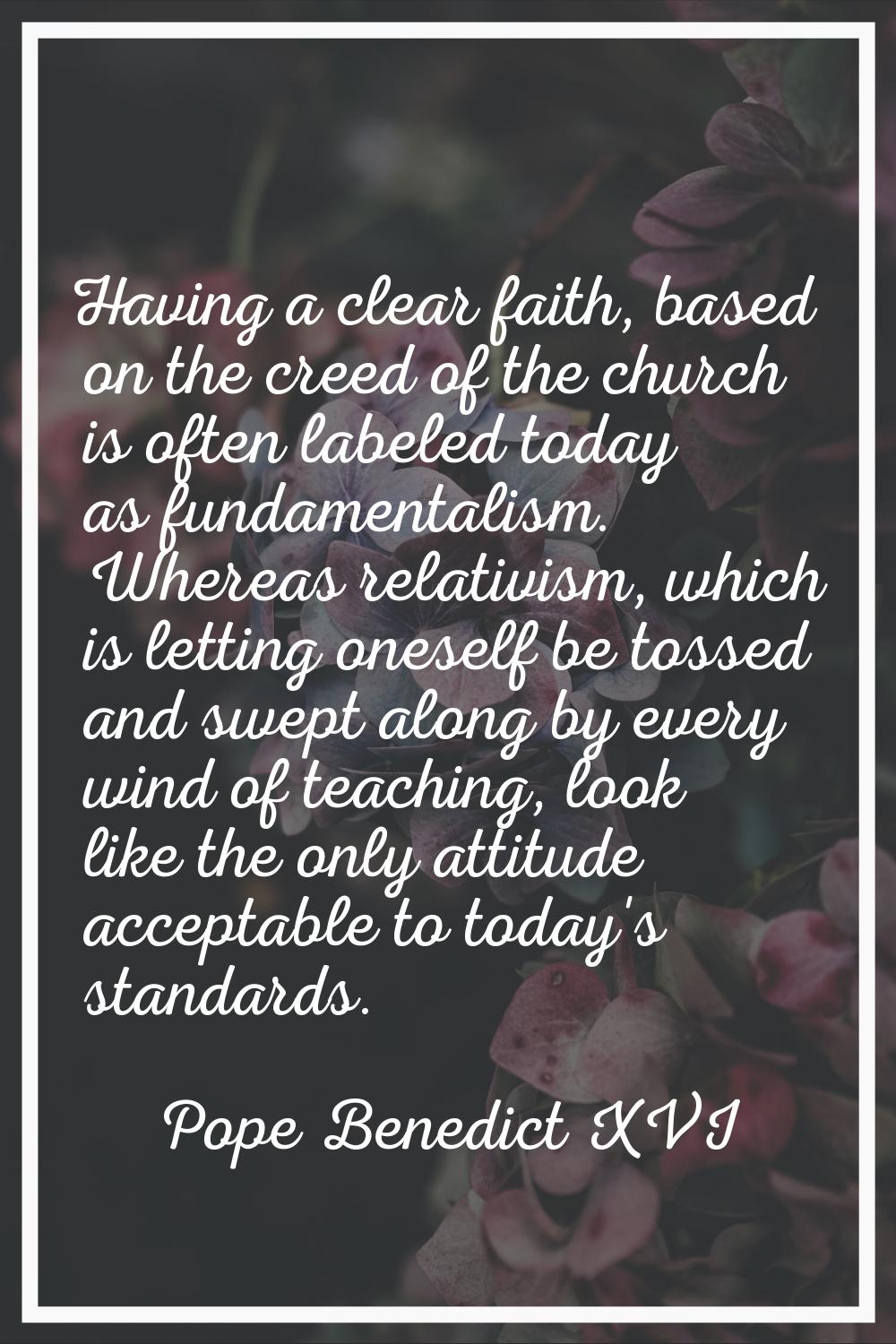 Having a clear faith, based on the creed of the church is often labeled today as fundamentalism. Wh