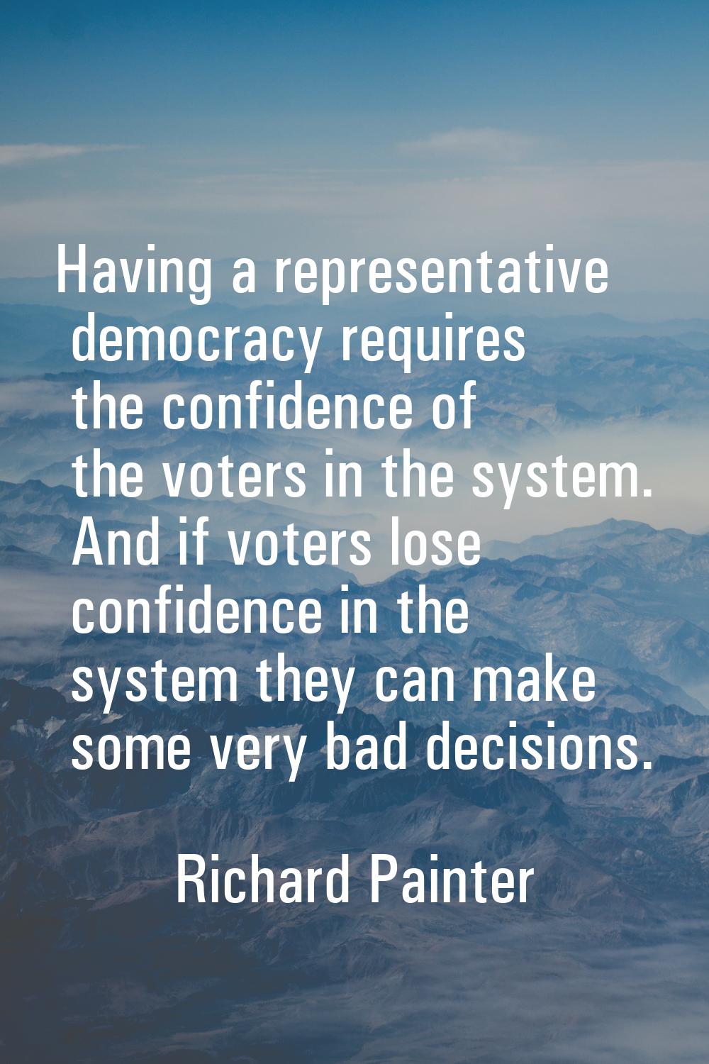 Having a representative democracy requires the confidence of the voters in the system. And if voter