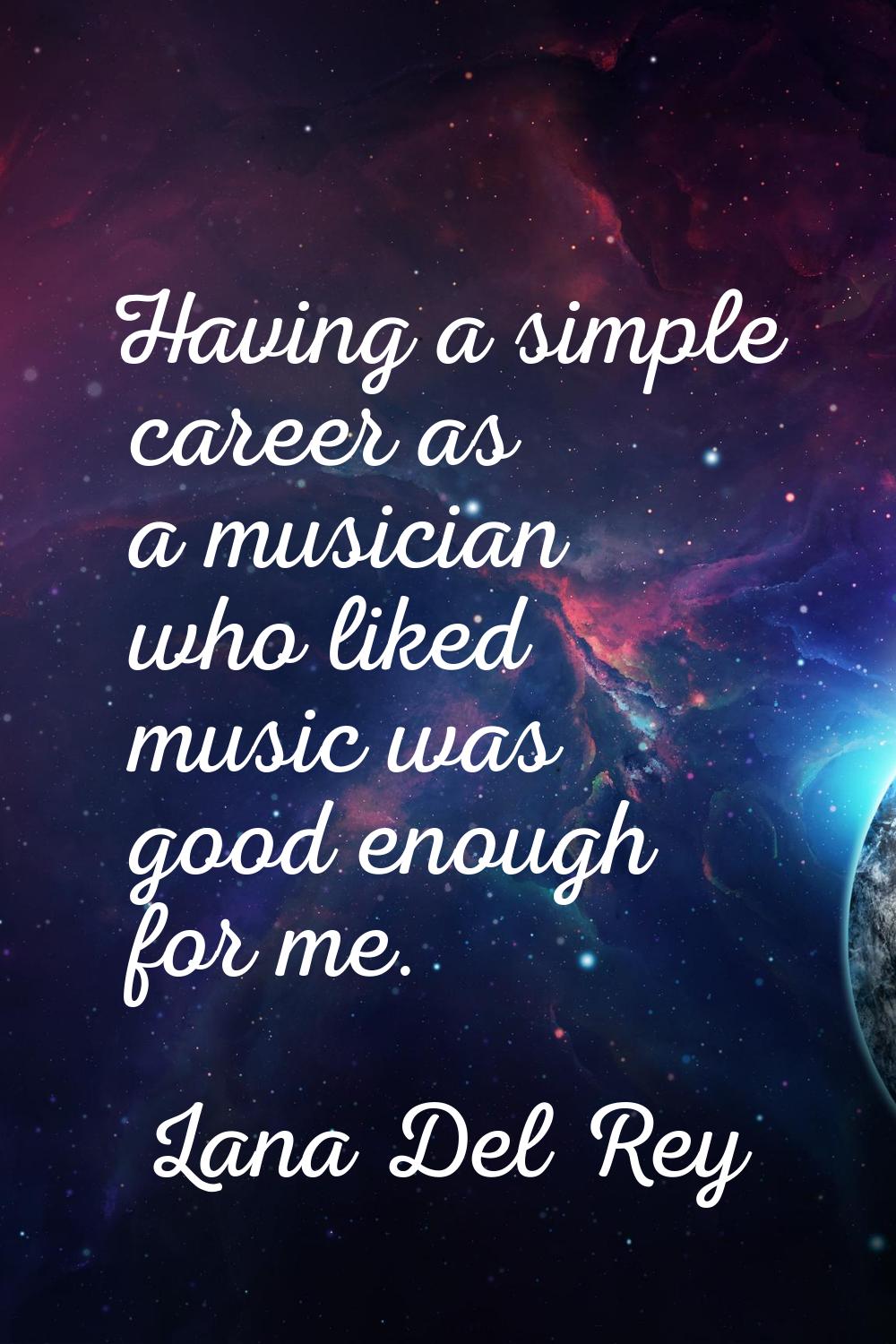 Having a simple career as a musician who liked music was good enough for me.