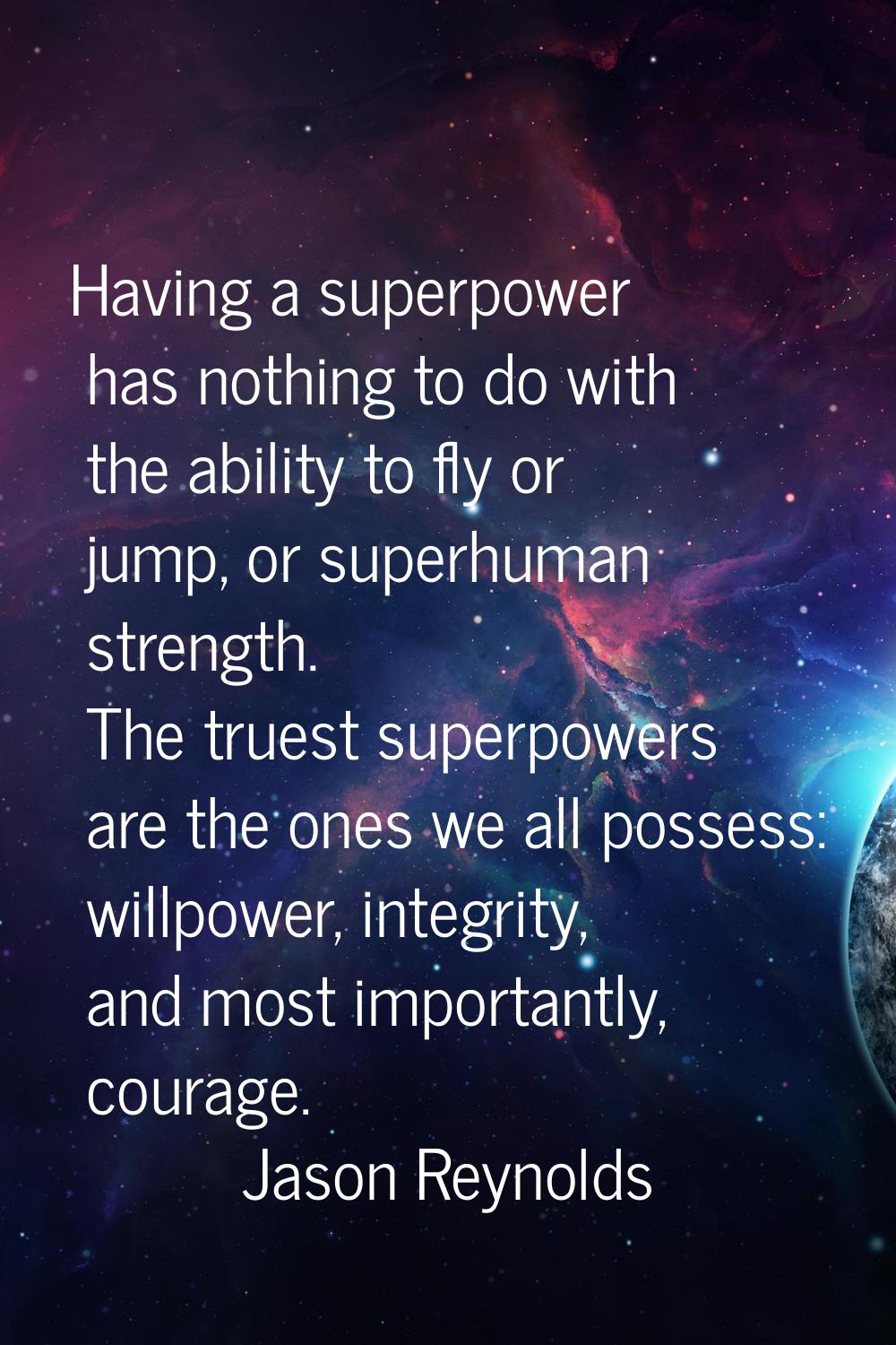 Having a superpower has nothing to do with the ability to fly or jump, or superhuman strength. The 