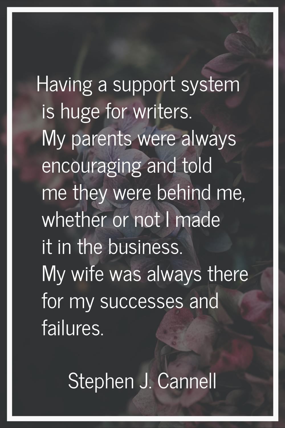 Having a support system is huge for writers. My parents were always encouraging and told me they we
