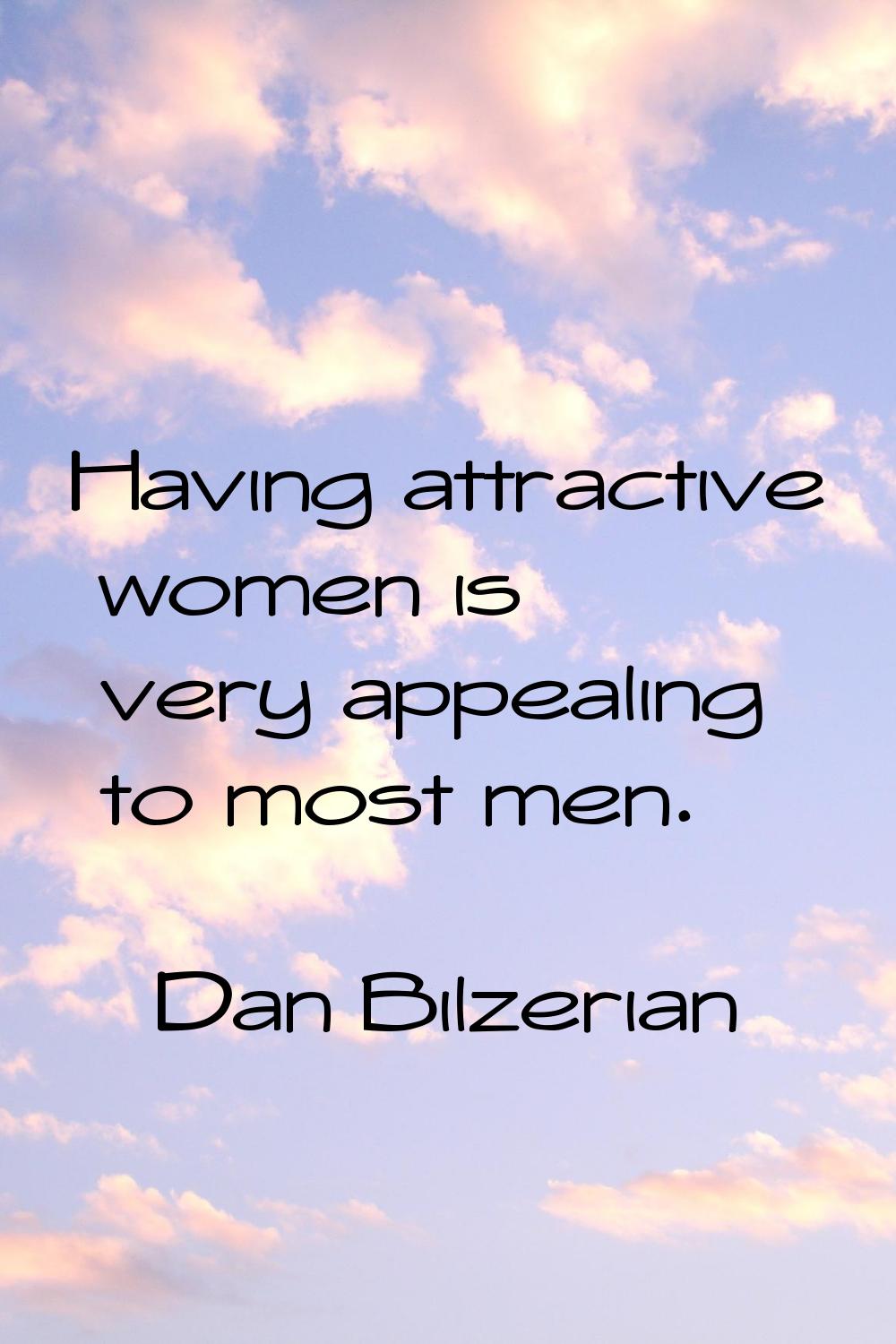 Having attractive women is very appealing to most men.
